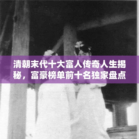 清朝末代十大富人传奇人生揭秘，富豪榜单前十名独家盘点