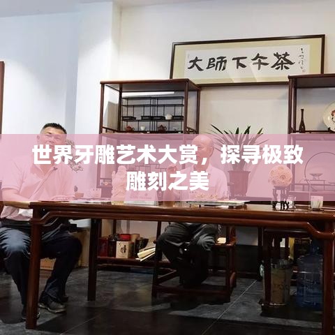 世界牙雕艺术大赏，探寻极致雕刻之美