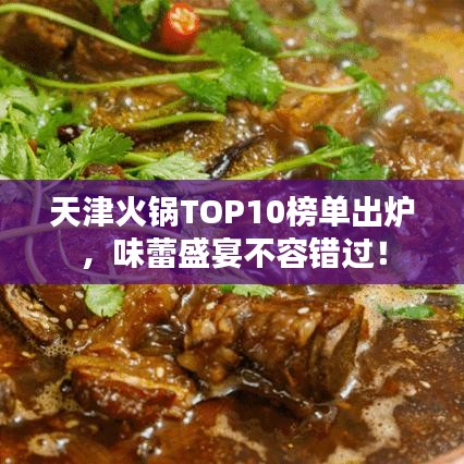 天津火锅TOP10榜单出炉，味蕾盛宴不容错过！