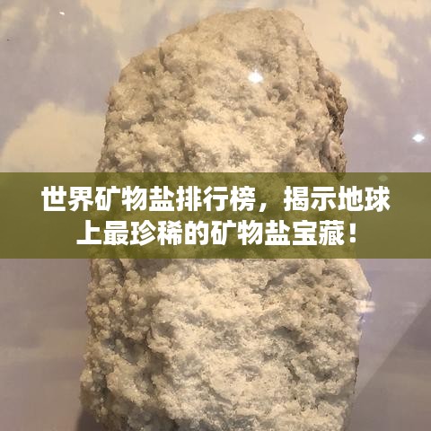 世界矿物盐排行榜，揭示地球上最珍稀的矿物盐宝藏！