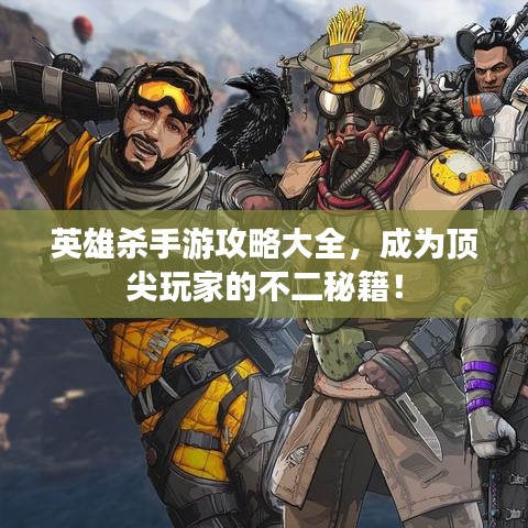 英雄杀手游攻略大全，成为顶尖玩家的不二秘籍！