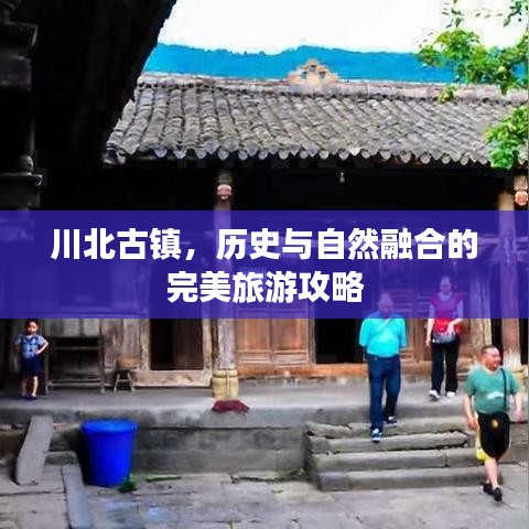 川北古镇，历史与自然融合的完美旅游攻略