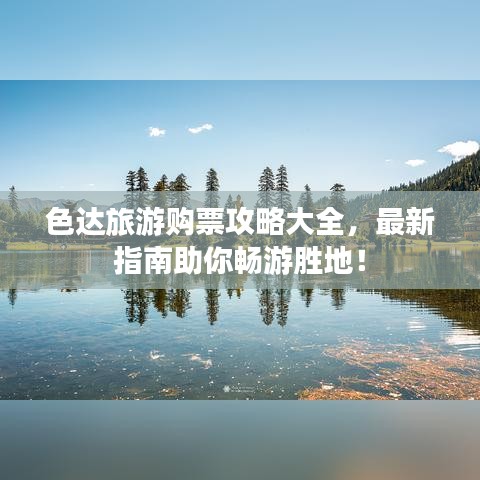 色达旅游购票攻略大全，最新指南助你畅游胜地！
