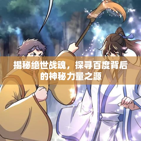 揭秘绝世战魂，探寻百度背后的神秘力量之源