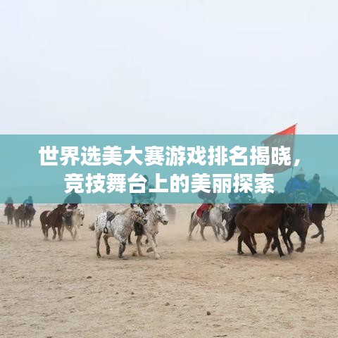 世界选美大赛游戏排名揭晓，竞技舞台上的美丽探索