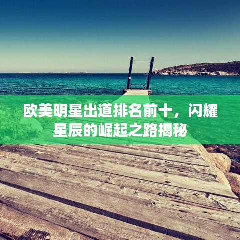 欧美明星出道排名前十，闪耀星辰的崛起之路揭秘