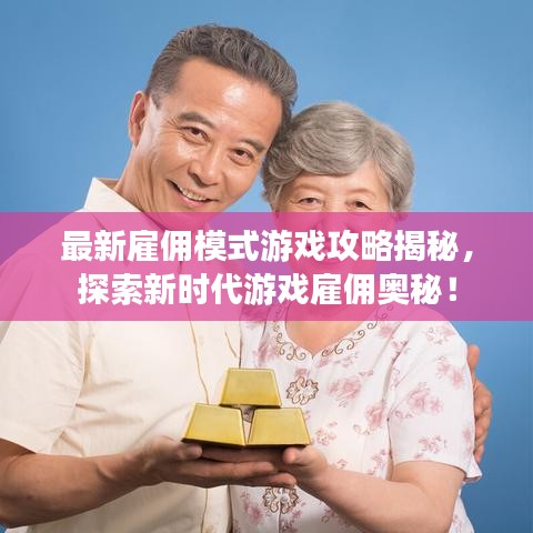 最新雇佣模式游戏攻略揭秘，探索新时代游戏雇佣奥秘！