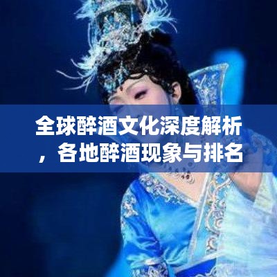 全球醉酒文化深度解析，各地醉酒现象与排名大揭秘