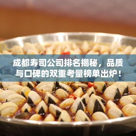 成都寿司公司排名揭秘，品质与口碑的双重考量榜单出炉！