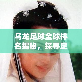 乌龙足球全球排名揭秘，探寻足球世界的神秘面纱