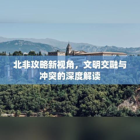 北非攻略新视角，文明交融与冲突的深度解读