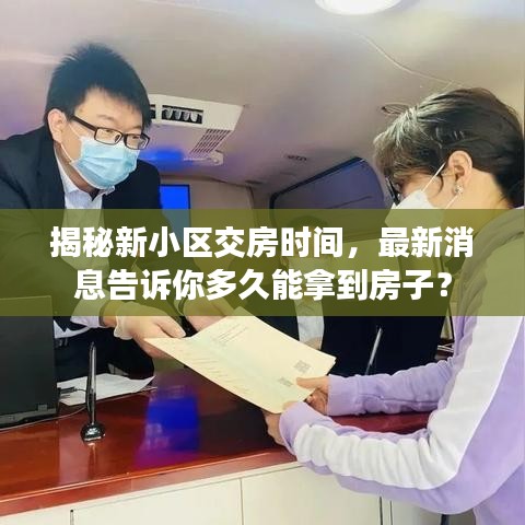 揭秘新小区交房时间，最新消息告诉你多久能拿到房子？
