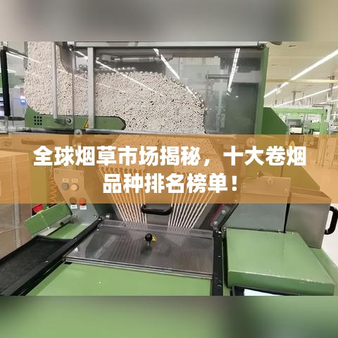 全球烟草市场揭秘，十大卷烟品种排名榜单！