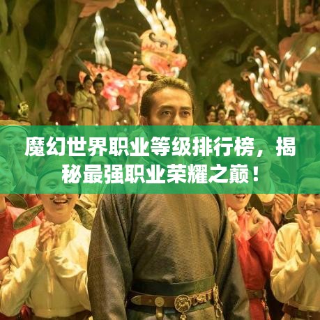 魔幻世界职业等级排行榜，揭秘最强职业荣耀之巅！