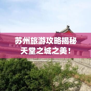 苏州旅游攻略揭秘天堂之城之美！