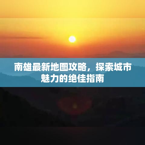 南雄最新地图攻略，探索城市魅力的绝佳指南