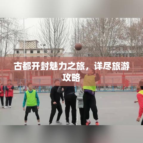 古都开封魅力之旅，详尽旅游攻略