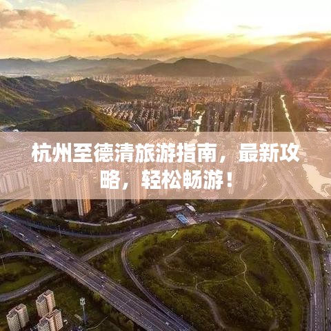 杭州至德清旅游指南，最新攻略，轻松畅游！