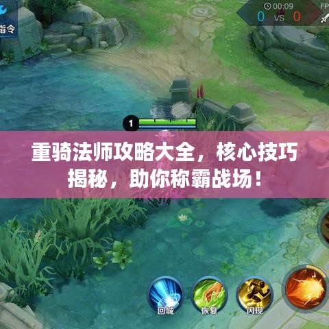 重骑法师攻略大全，核心技巧揭秘，助你称霸战场！