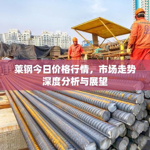 莱钢今日价格行情，市场走势深度分析与展望