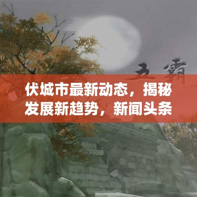 伏城市最新动态，揭秘发展新趋势，新闻头条一网打尽