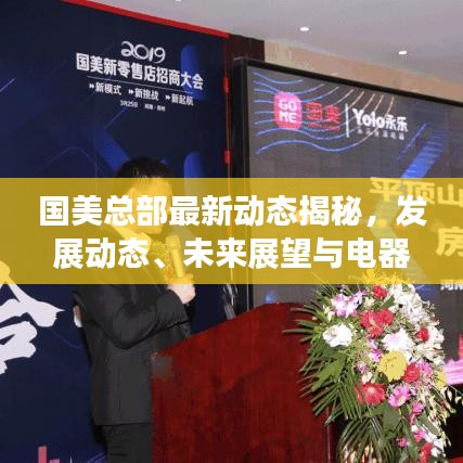 国美总部最新动态揭秘，发展动态、未来展望与电器行业的变革之路