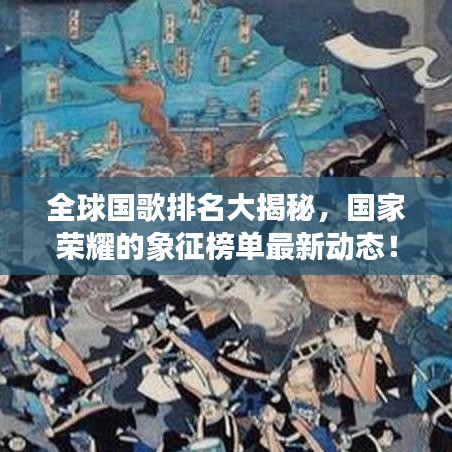 全球国歌排名大揭秘，国家荣耀的象征榜单最新动态！