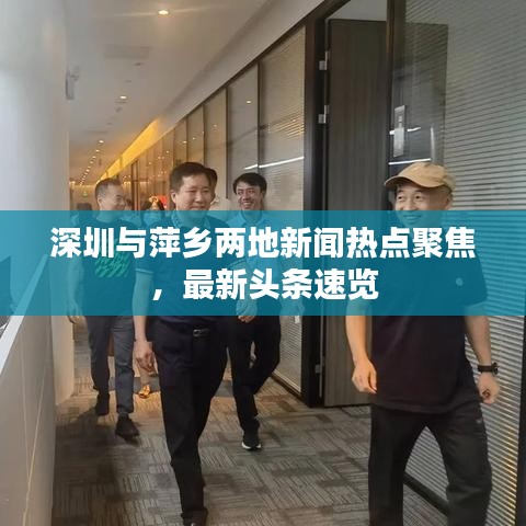 深圳与萍乡两地新闻热点聚焦，最新头条速览