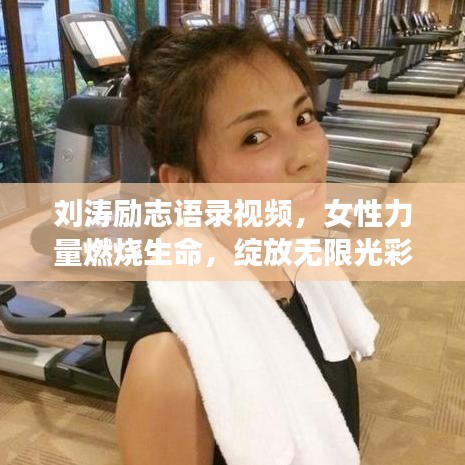 刘涛励志语录视频，女性力量燃烧生命，绽放无限光彩