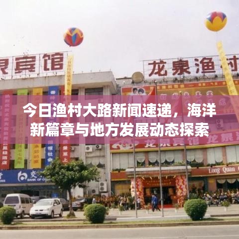 今日渔村大路新闻速递，海洋新篇章与地方发展动态探索
