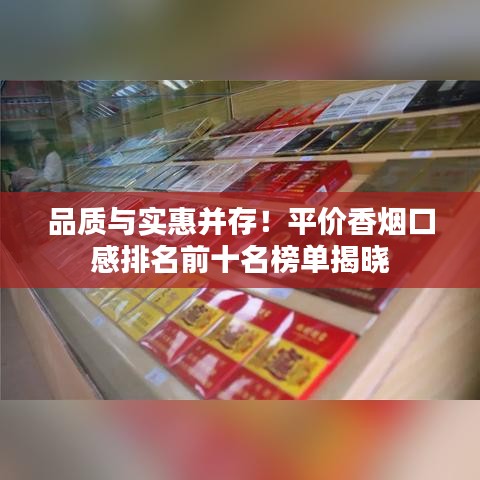 品质与实惠并存！平价香烟口感排名前十名榜单揭晓