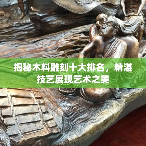 揭秘木料雕刻十大排名，精湛技艺展现艺术之美