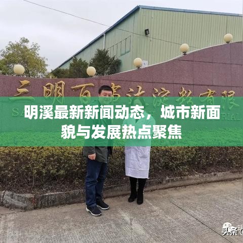 明溪最新新闻动态，城市新面貌与发展热点聚焦