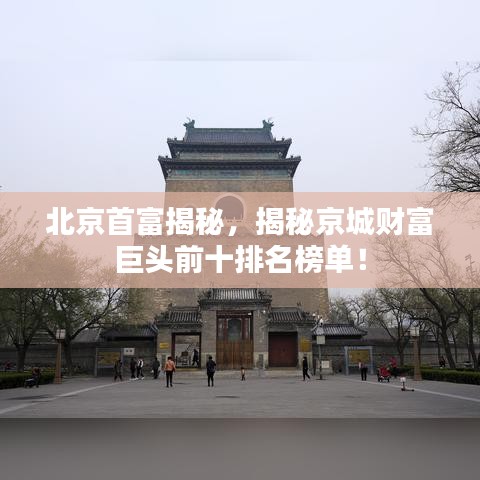 北京首富揭秘，揭秘京城财富巨头前十排名榜单！