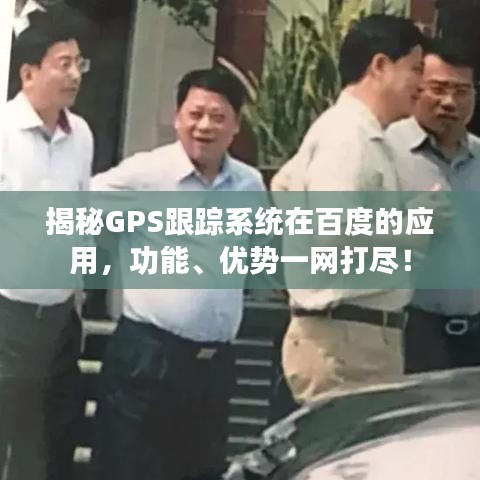 揭秘GPS跟踪系统在百度的应用，功能、优势一网打尽！