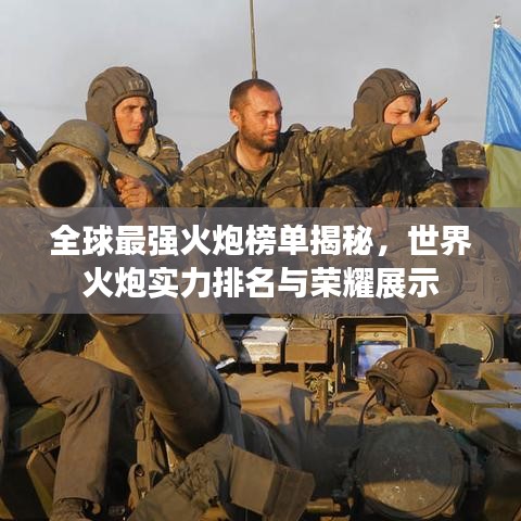 全球最强火炮榜单揭秘，世界火炮实力排名与荣耀展示