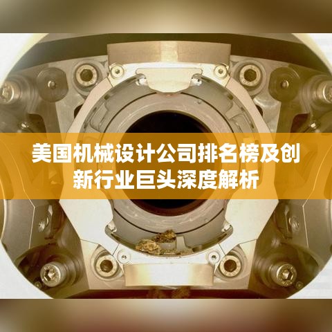 美国机械设计公司排名榜及创新行业巨头深度解析