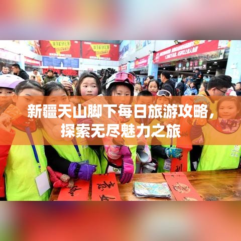 新疆天山脚下每日旅游攻略，探索无尽魅力之旅