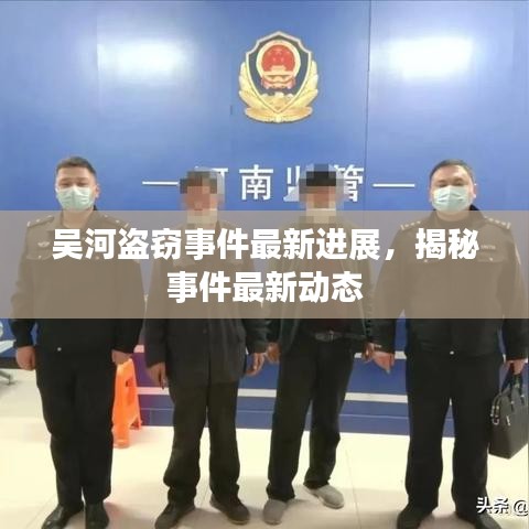 吴河盗窃事件最新进展，揭秘事件最新动态