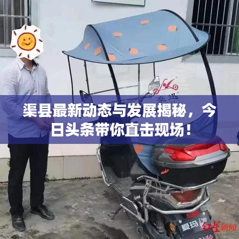 渠县最新动态与发展揭秘，今日头条带你直击现场！