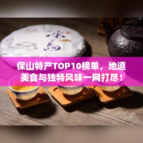 保山特产TOP10榜单，地道美食与独特风味一网打尽！