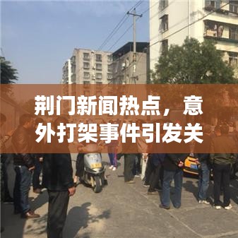 荆门新闻热点，意外打架事件引发关注