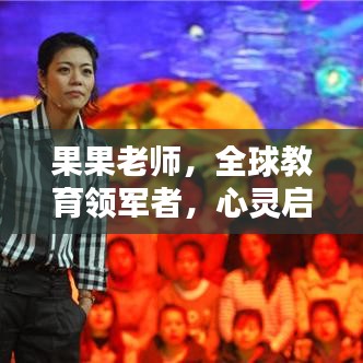 果果老师，全球教育领军者，心灵启迪之光
