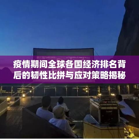 疫情期间全球各国经济排名背后的韧性比拼与应对策略揭秘