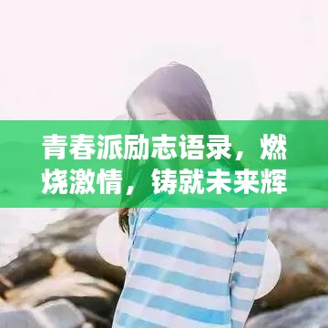 青春派励志语录，燃烧激情，铸就未来辉煌之路