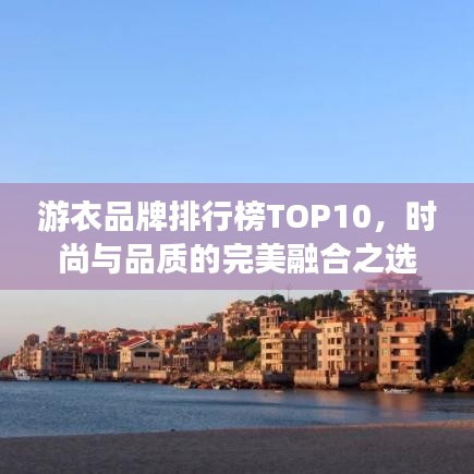 游衣品牌排行榜TOP10，时尚与品质的完美融合之选