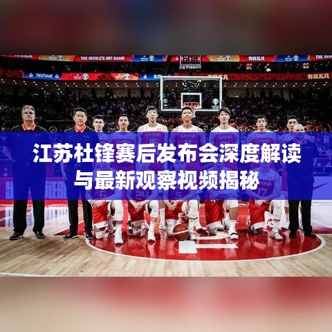 江苏杜锋赛后发布会深度解读与最新观察视频揭秘