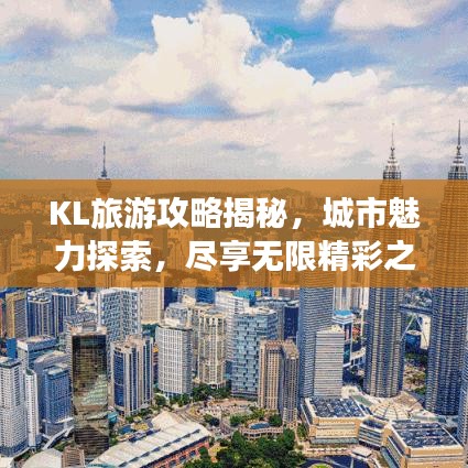 KL旅游攻略揭秘，城市魅力探索，尽享无限精彩之旅