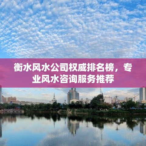 衡水风水公司权威排名榜，专业风水咨询服务推荐