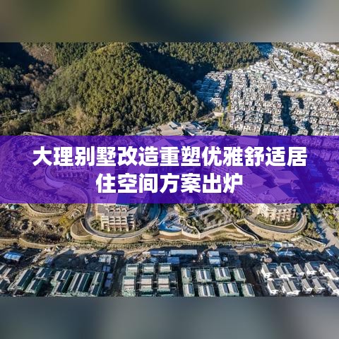 大理别墅改造重塑优雅舒适居住空间方案出炉